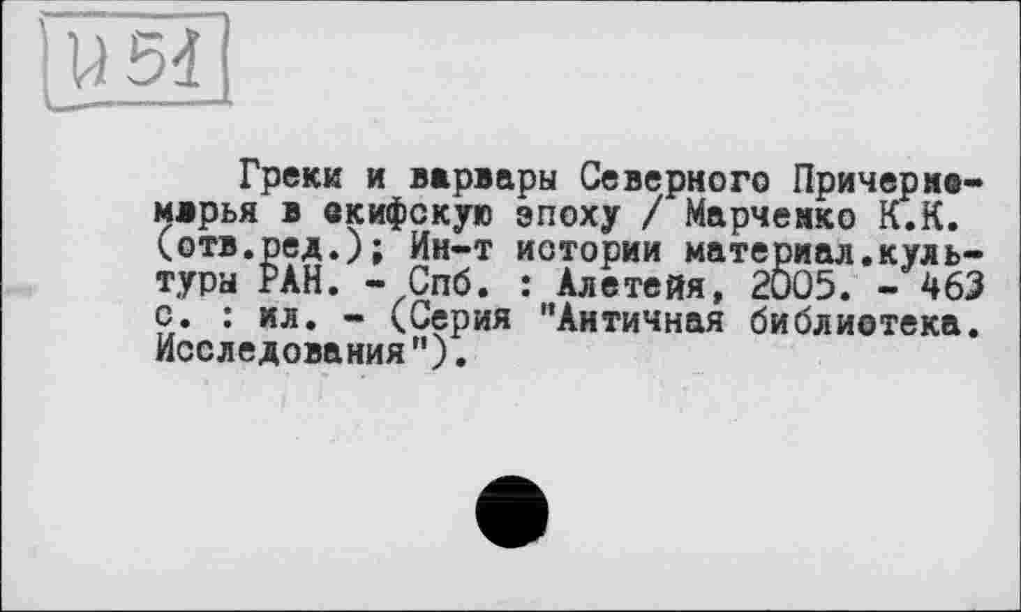 ﻿Пня]
Греки и варвары Северного Причерна-марья в окифскую эпоху / Марченко К.К. <отв.ред.); Ин-т истории материал.культура РАН. - Спб. : Алетейя, 2Ö05. - 463 с. : ил. - (Серия ’’Античная библиотека. Исследования").